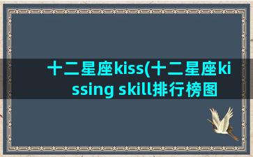 十二星座kiss(十二星座kissing skill排行榜图片)